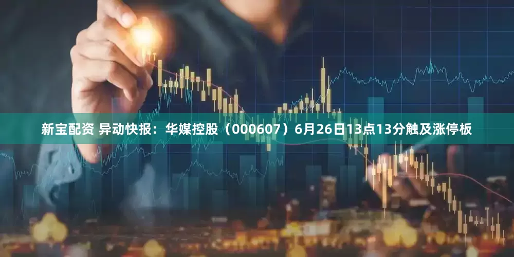 新宝配资 异动快报：华媒控股（000607）6月26日13点13分触及涨停板