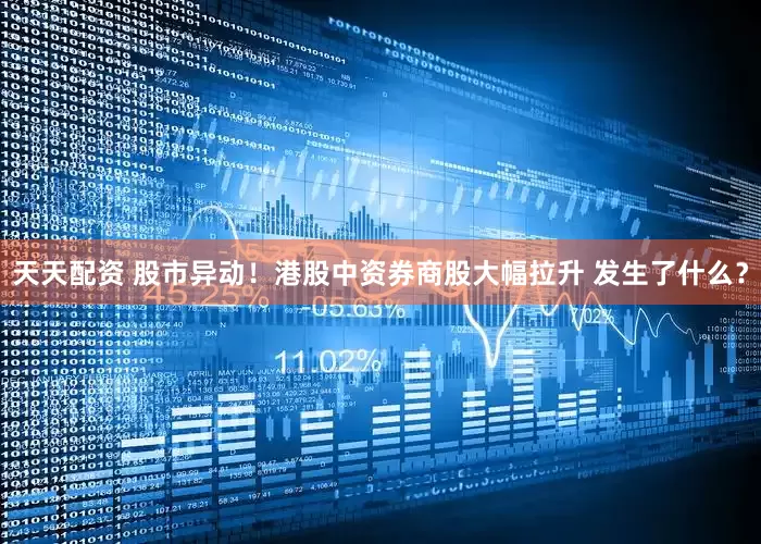 天天配资 股市异动！港股中资券商股大幅拉升 发生了什么？
