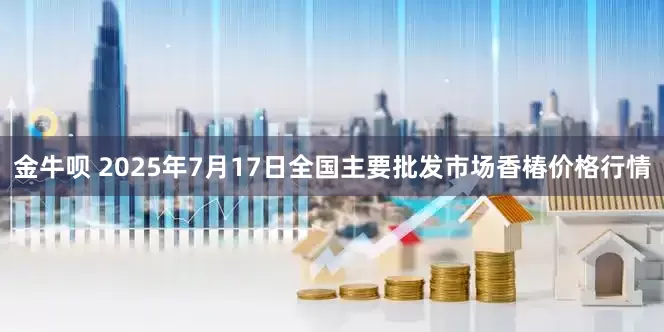金牛呗 2025年7月17日全国主要批发市场香椿价格行情