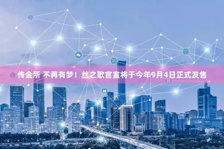 传金所 不再有梦！丝之歌官宣将于今年9月4日正式发售