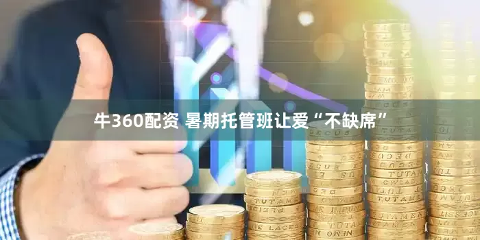 牛360配资 暑期托管班让爱“不缺席”
