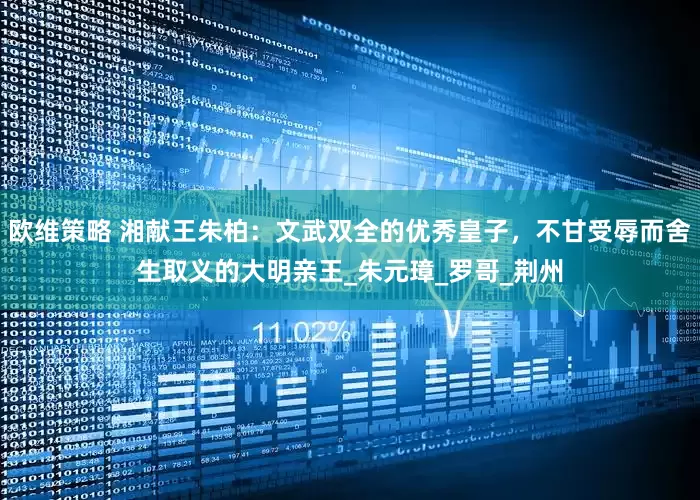 欧维策略 湘献王朱柏：文武双全的优秀皇子，不甘受辱而舍生取义的大明亲王_朱元璋_罗哥_荆州