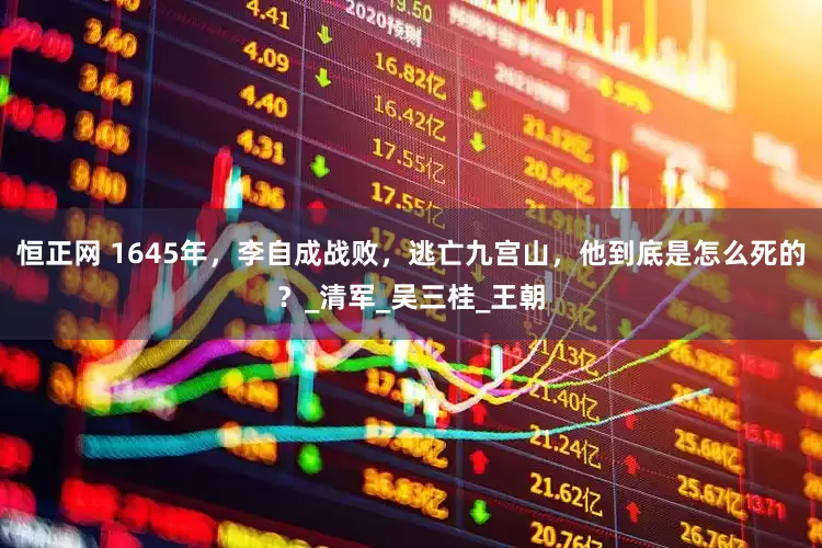 恒正网 1645年，李自成战败，逃亡九宫山，他到底是怎么死的？_清军_吴三桂_王朝