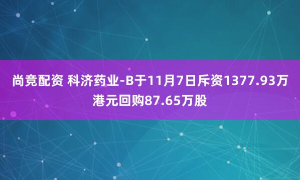 尚竞配资 科济药业-B于11月7日斥资1377.93万港元回购87.65万股