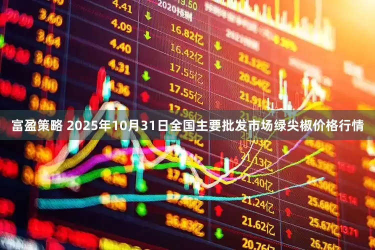 富盈策略 2025年10月31日全国主要批发市场绿尖椒价格行情
