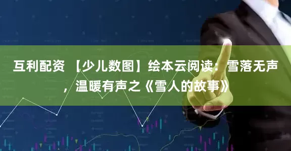 互利配资 【少儿数图】绘本云阅读：雪落无声，温暖有声之《雪人的故事》