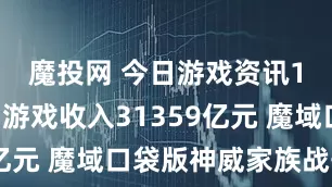 魔投网 今日游戏资讯10月国内游戏收入31359亿元 魔域口袋版神威家族战开启
